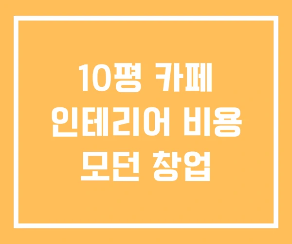 10평 카페 인테리어 비용 모던 창업