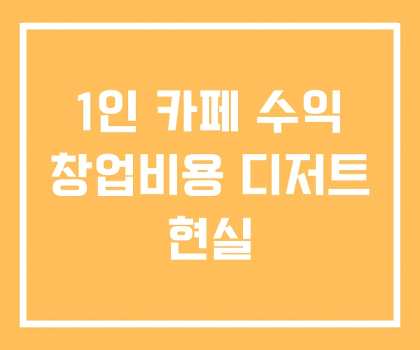 1인 카페 수익 창업비용 디저트 현실
