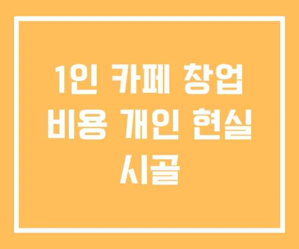 1인 카페 창업 비용 개인 현실 시골