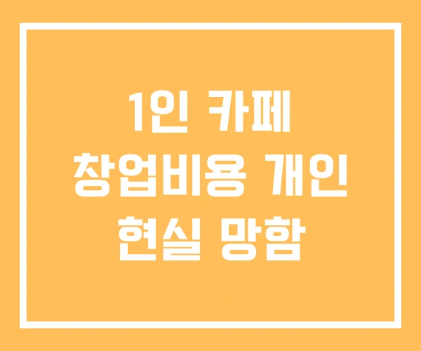 1인 카페 창업비용 개인 현실 망함 1인 카페 창업비용 개인 현실 망함
