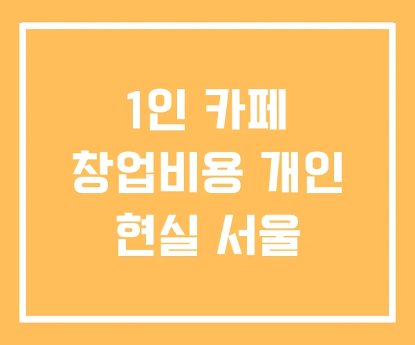 1인 카페 창업비용 개인 현실 서울