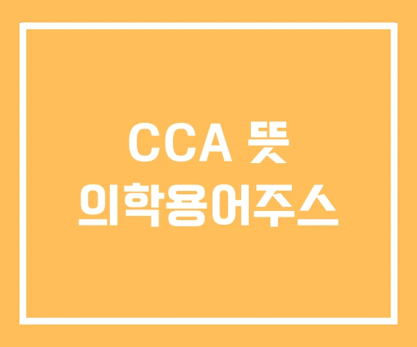 CCA 뜻 의학용어주스
