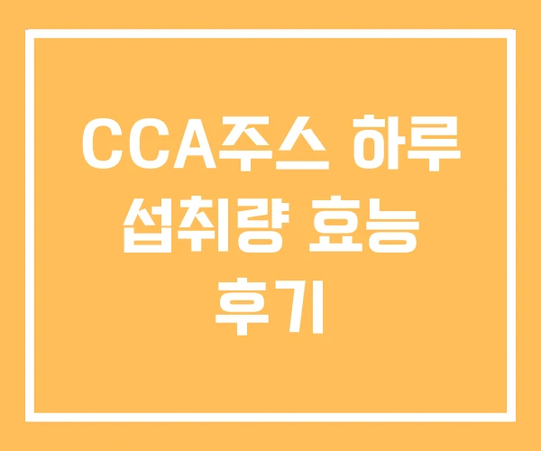 CCA주스 하루 섭취량 효능 후기