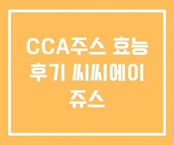 CCA주스 효능 후기 씨씨에이 쥬스
