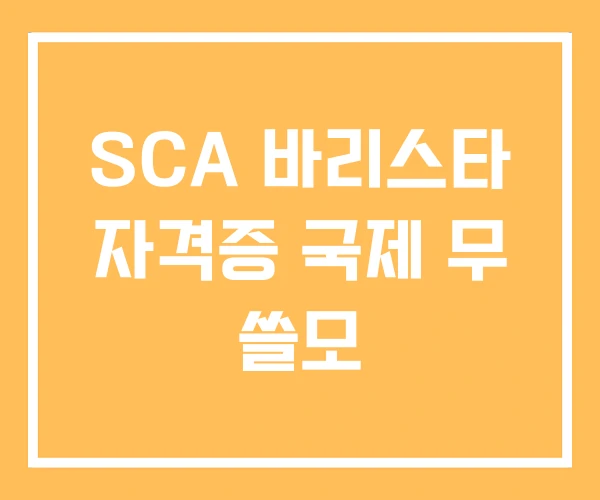 SCA 바리스타 자격증 국제 무 쓸모 SCA 바리스타 자격증 국제 무 쓸모