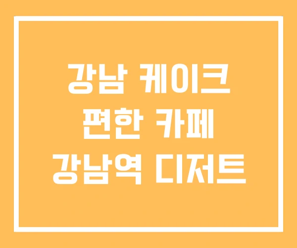 강남 케이크 편한 카페 강남역 디저트
