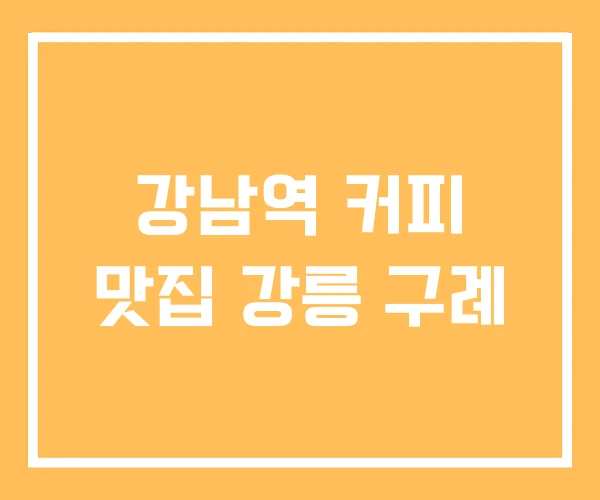 강남역 커피 맛집 강릉 구례
