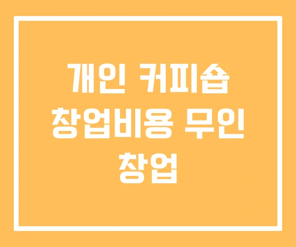 개인 커피숍 창업비용 무인 창업