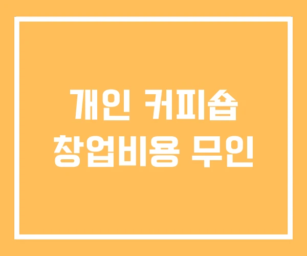 개인 커피숍 창업비용 무인