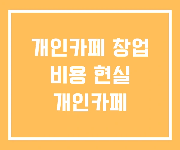 개인카페 창업 비용 현실 개인카페