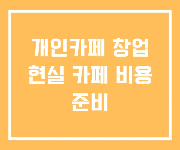개인카페 창업 현실 카페 비용 준비