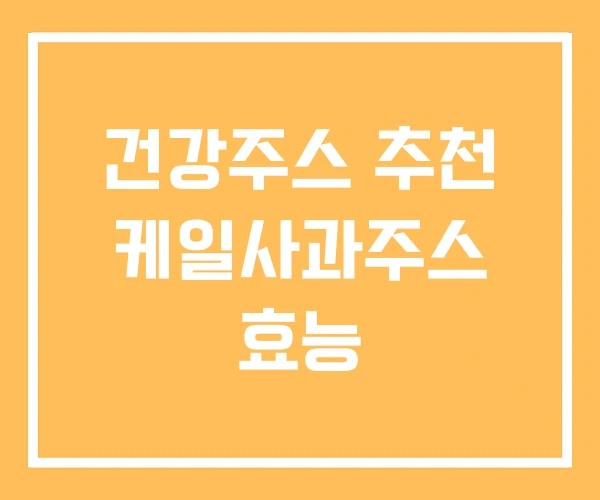 건강주스 추천 케일사과주스 효능