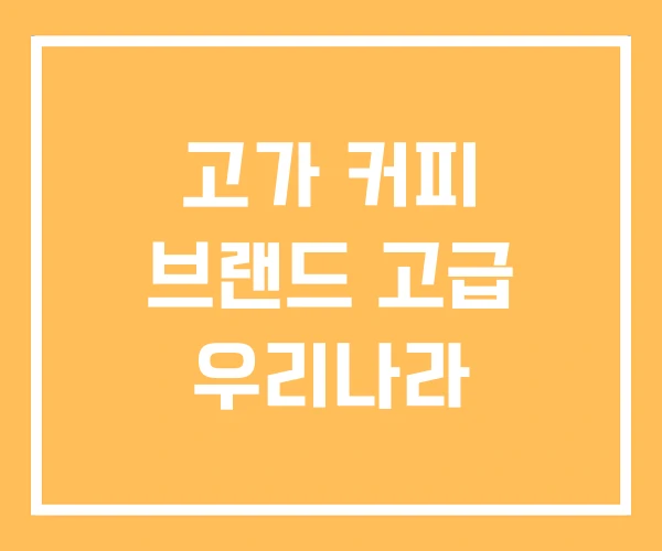 고가 커피 브랜드 고급 우리나라