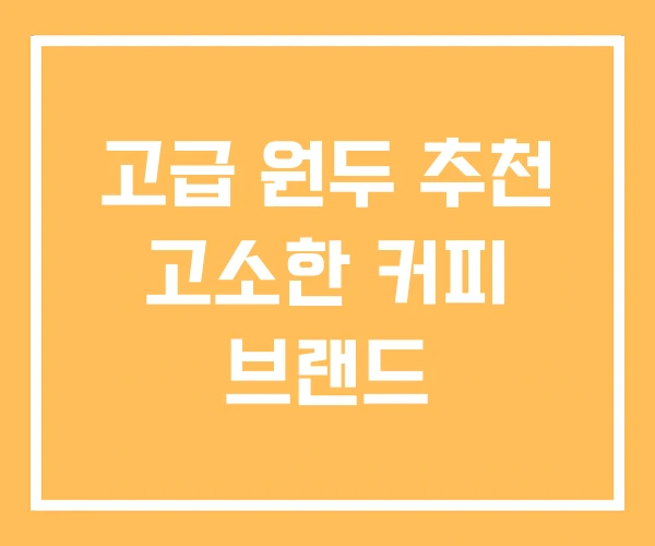 고급 원두 추천 고소한 커피 브랜드 고급 원두 추천 고소한 커피 브랜드