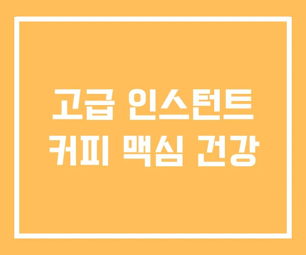 고급 인스턴트 커피 맥심 건강