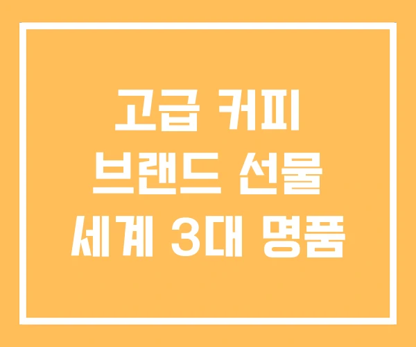 고급 커피 브랜드 선물 세계 3대 명품 고급 커피 브랜드 선물 세계 3대 명품