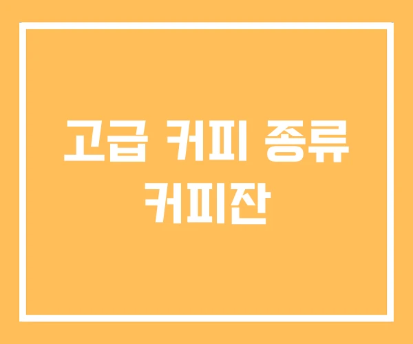 고급 커피 종류 커피잔 고급 커피 종류 커피잔