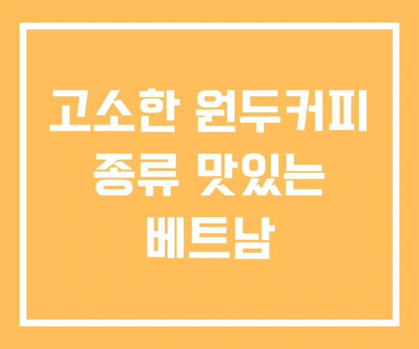 고소한 원두커피 종류 맛있는 베트남