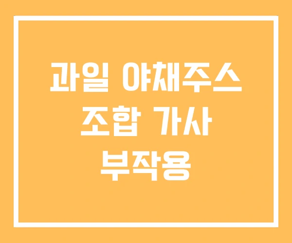 과일 야채주스 조합 가사 부작용