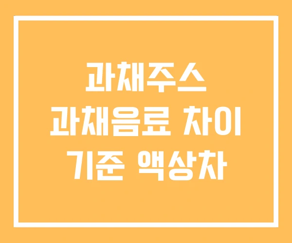 과채주스 과채음료 차이 기준 액상차 과채주스 과채음료 차이 기준 액상차