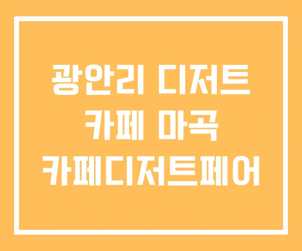 광안리 디저트 카페 마곡 카페디저트페어