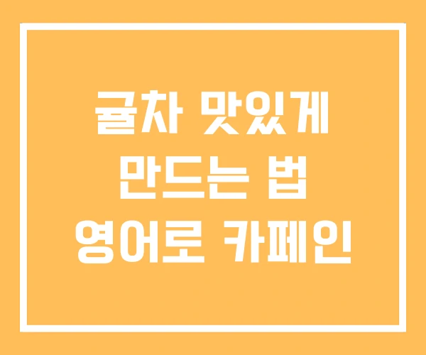 귤차 맛있게 만드는 법 영어로 카페인