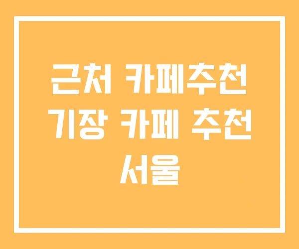 근처 카페추천 기장 카페 추천 서울