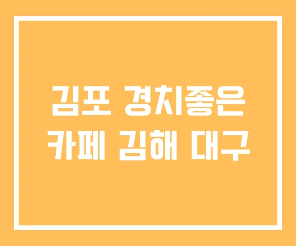 김포 경치좋은 카페 김해 대구