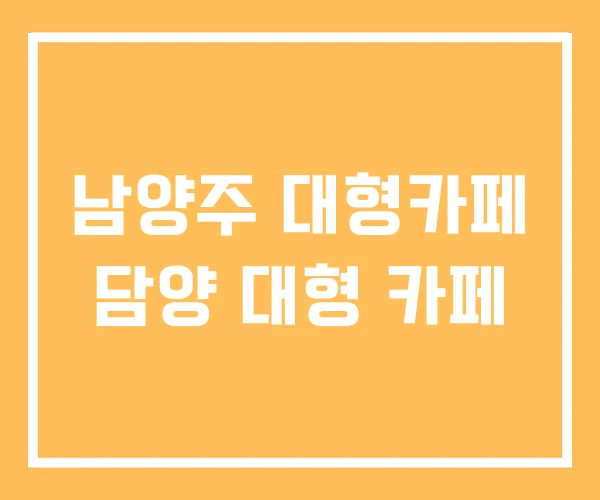 남양주 대형카페 담양 대형 카페