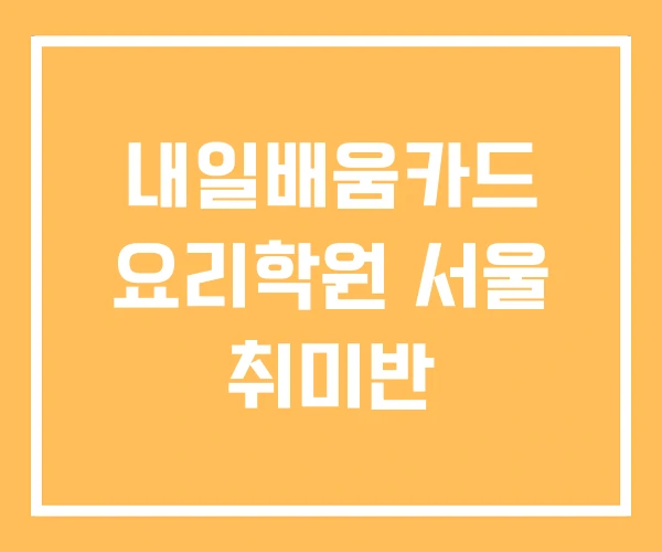 내일배움카드 요리학원 서울 취미반