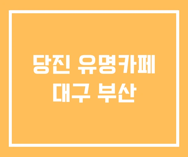 당진 유명카페 대구 부산