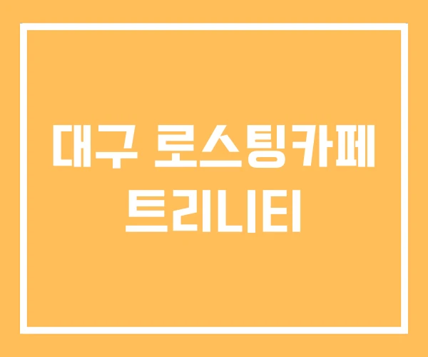 대구 로스팅카페 트리니티