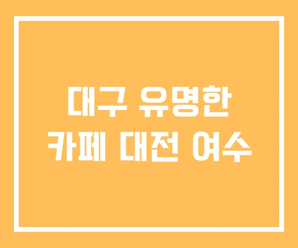 대구 유명한 카페 대전 여수