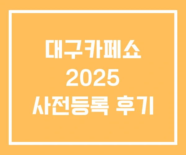 대구카페쇼 2025 사전등록 후기