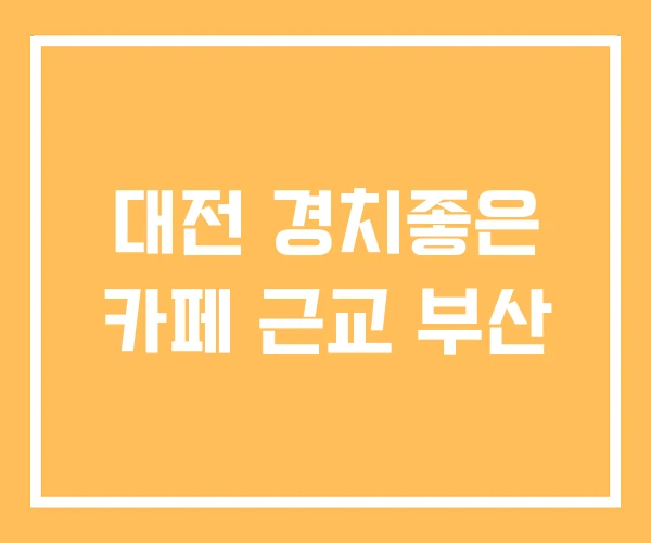 대전 경치좋은 카페 근교 부산