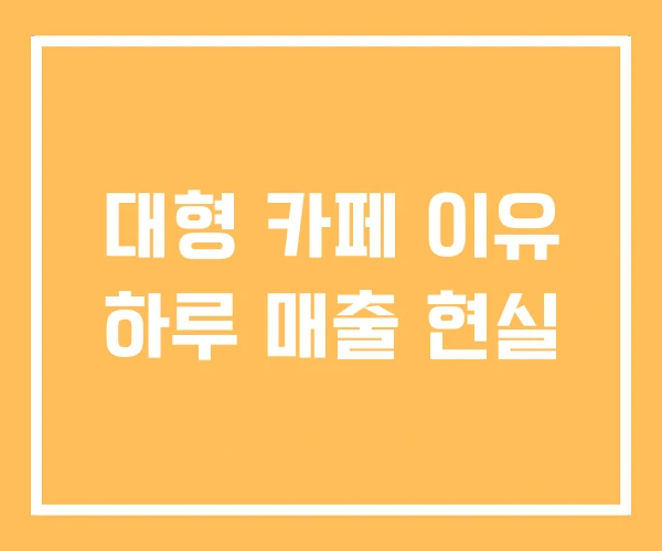 대형 카페 이유 하루 매출 현실