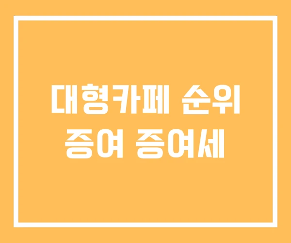 대형카페 순위 증여 증여세