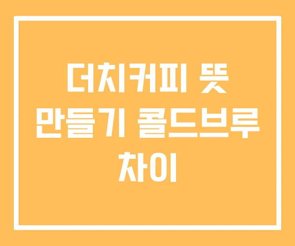 더치커피 뜻 만들기 콜드브루 차이 더치커피 뜻 만들기 콜드브루 차이