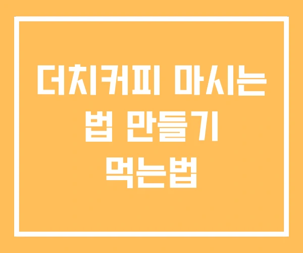 더치커피 마시는 법 만들기 먹는법