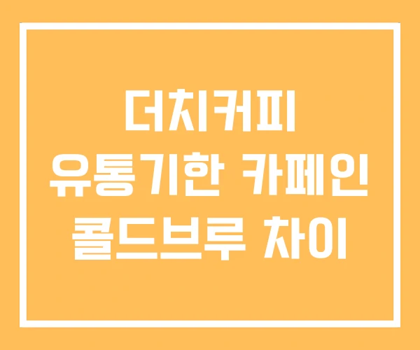 더치커피 유통기한 카페인 콜드브루 차이