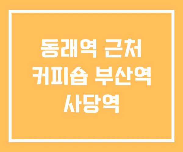 동래역 근처 커피숍 부산역 사당역