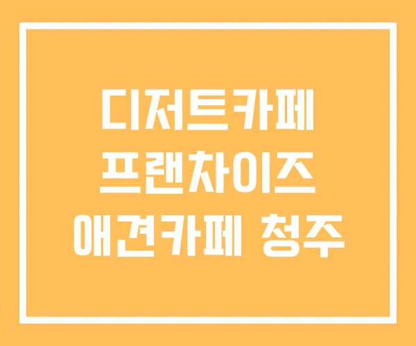 디저트카페 프랜차이즈 애견카페 청주