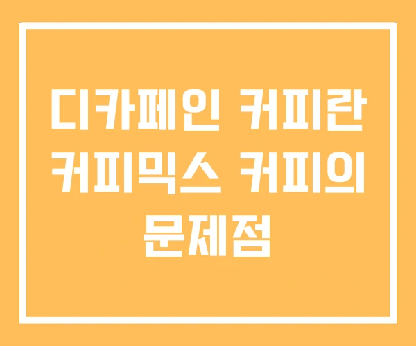 디카페인 커피란 커피믹스 커피의 문제점 디카페인 커피란 커피믹스 커피의 문제점