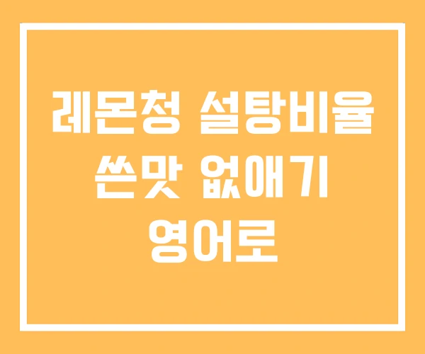 레몬청 설탕비율 쓴맛 없애기 영어로