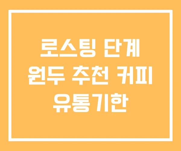 로스팅 단계 원두 추천 커피 유통기한