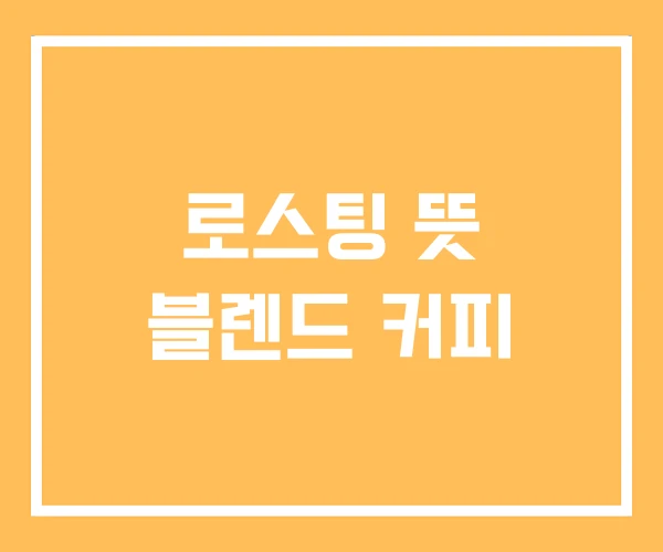 로스팅 뜻 블렌드 커피