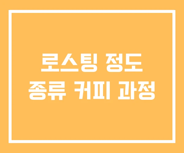 로스팅 정도 종류 커피 과정