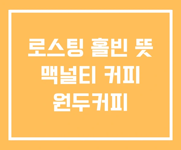 로스팅 홀빈 뜻 맥널티 커피 원두커피 로스팅 홀빈 뜻 맥널티 커피 원두커피