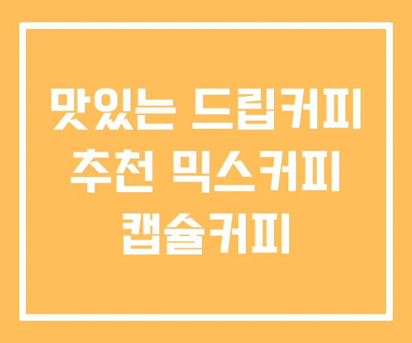 맛있는 드립커피 추천 믹스커피 캡슐커피 맛있는 드립커피 추천 믹스커피 캡슐커피