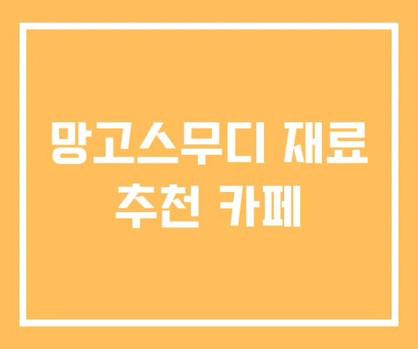 망고스무디 재료 추천 카페 망고스무디 재료 추천 카페